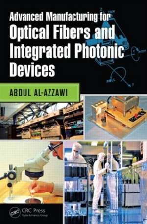 Advanced Manufacturing for Optical Fibers and Integrated Photonic Devices de Abdul Al-Azzawi