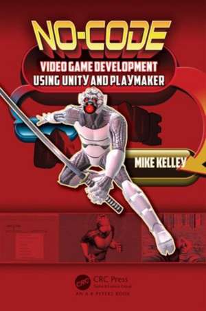 No-Code Video Game Development Using Unity and Playmaker de Michael Kelley