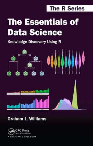 The Essentials of Data Science: Knowledge Discovery Using R de Graham J. Williams