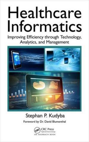 Healthcare Informatics: Improving Efficiency through Technology, Analytics, and Management de Stephan P. Kudyba