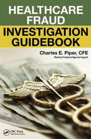 Healthcare Fraud Investigation Guidebook de Charles E. Piper