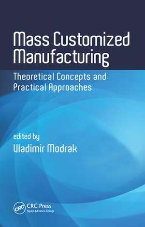 Mass Customized Manufacturing: Theoretical Concepts and Practical Approaches de Vladimir Modrak