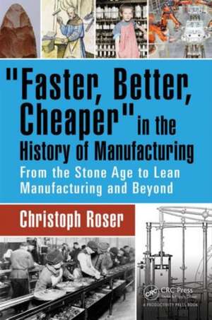 Faster, Better, Cheaper in the History of Manufacturing: From the Stone Age to Lean Manufacturing and Beyond de Christoph Roser