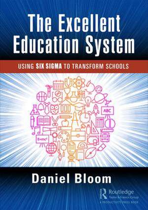 The Excellent Education System: Using Six Sigma to Transform Schools de Daniel Bloom