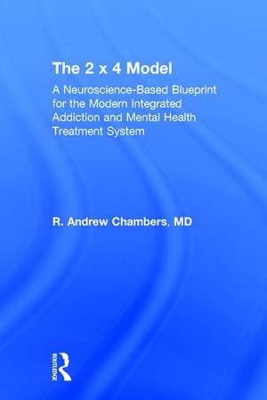 The 2 x 4 Model: A Neuroscience-Based Blueprint for the Modern Integrated Addiction and Mental Health Treatment System de Robert Andrew Chambers