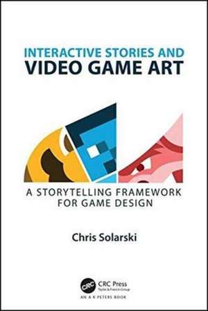 Interactive Stories and Video Game Art: A Storytelling Framework for Game Design de Chris Solarski