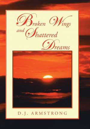 Broken Wings and Shattered Dreams de D. J. Armstrong