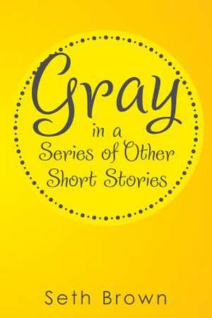 Gray in a Series of Other Short Stories de Seth Brown