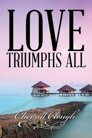 Love Triumphs All de Cherrill Clough