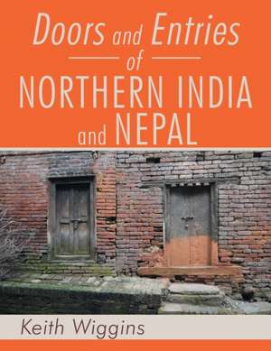 Doors and Entries of Northern India and Nepal de Keith Wiggins