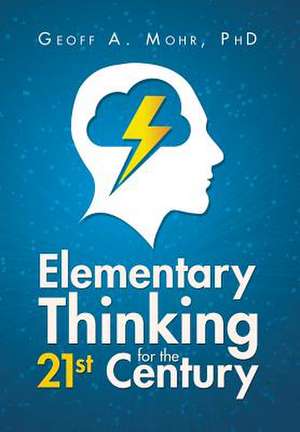 Elementary Thinking for the 21st Century de Geoff A. Mohr