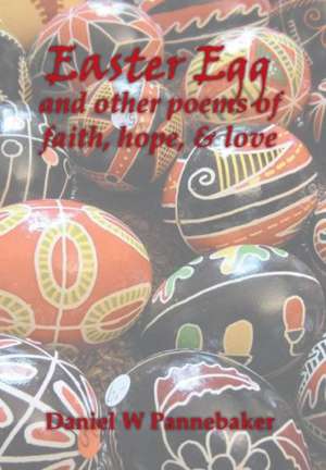 Easter Egg and Other Poems of Faith, Hope, & Love de Daniel W. Pannebaker