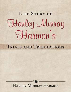 Life Story of Harley Murray Harmon's Trials and Tribulations de Harley Murray Harmon