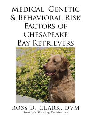 Medical, Genetic & Behavioral Risk Factors of Chesapeake Bay Retrievers de DVM Ross D. Clark