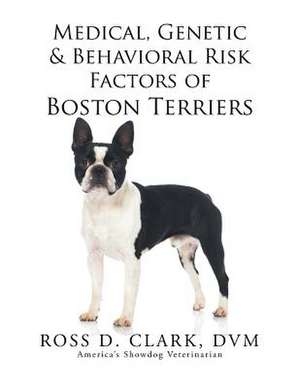 Medical, Genetic & Behavioral Risk Factors of Boston Terriers de DVM Ross D. Clark