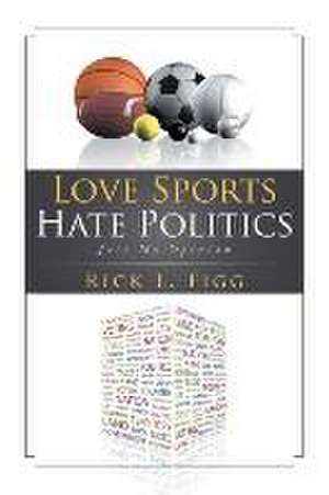 Love Sports Hate Politics de Rick L. Figg