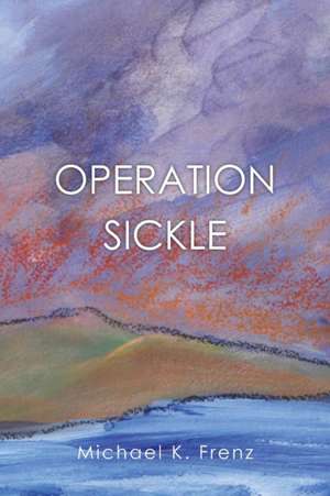 Operation Sickle de Michael K. Frenz