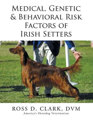 Medical, Genetic & Behavioral Risk Factors of Irish Setters de DVM Ross D. Clark