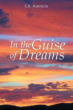 In the Guise of Dreams de S. B. Asencio