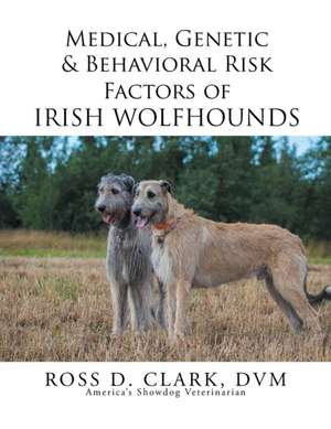 Medical, Genetic & Behavioral Risk Factors of Irish Wolfhounds de DVM Ross D. Clark