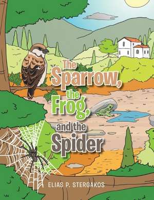 The Sparrow, the Frog, and the Spider de Elias P. Stergakos