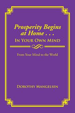 Prosperity Begins at Home . . . in Your Own Mind de Dorothy Mangelsen