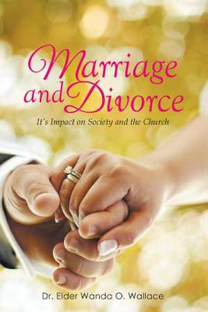 Marriage and Divorce It's Impact on Society and the Church de Dr Elder Wanda O. Wallace