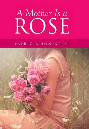 A Mother Is a Rose de Patricia Bonesteel