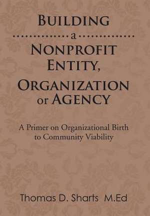 Building a Nonprofit Entity, Organization or Agency de Thomas D. Sharts