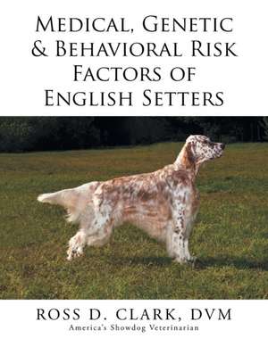 Medical, Genetic & Behavioral Risk Factors of English Setters de DVM Ross D. Clark