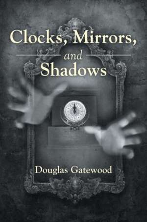 Clocks, Mirrors, and Shadows de Douglas Gatewood