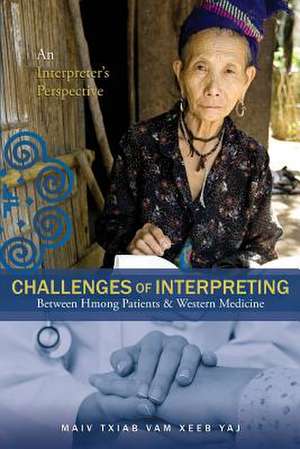 Challenges Of Interpreting Between Hmong Patients & Western Medicine de Maiv Txiab Vam Xeeb Yaj