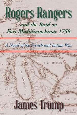 Rogers Rangers and the Raid on Fort Michilimackinac 1758 de James Trump