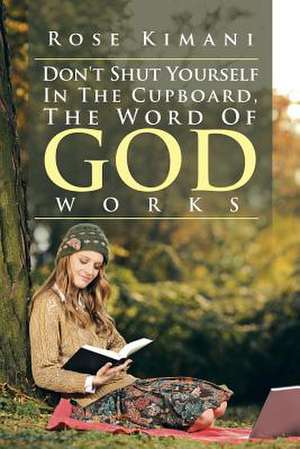 Don't Shut Yourself in the Cupboard, the Word of God Works de Rose Kimani