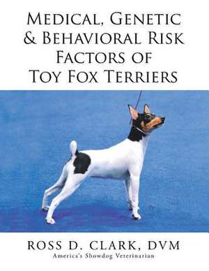 Medical, Genetic & Behavioral Risk Factors of Toy Fox Terriers de DVM Ross D. Clark