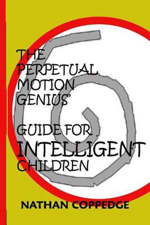 The Perpetual Motion Genius' Guide for Intelligent Children de Nathan Coppedge