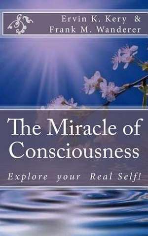 The Miracle of Consciousness de Ervin K. Kery