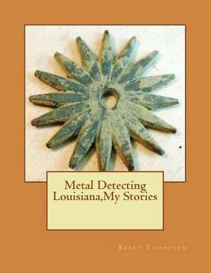 Metal Detecting Louisiana, My Stories de Thompson, MR Brent