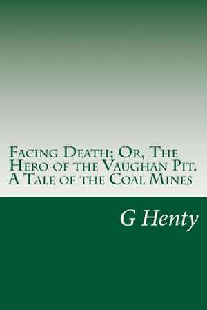 Facing Death; Or, the Hero of the Vaughan Pit. a Tale of the Coal Mines de G. a. Henty