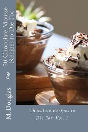 20 Chocolate Mousse Recipes to Die for de M. Douglas