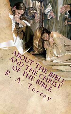 About the Bible and the Christ of the Bible de Ra Torrey