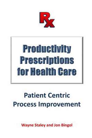 Productivity Prescriptions for Health Care de MR Wayne L. Staley