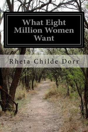 What Eight Million Women Want de Rheta Childe Dorr