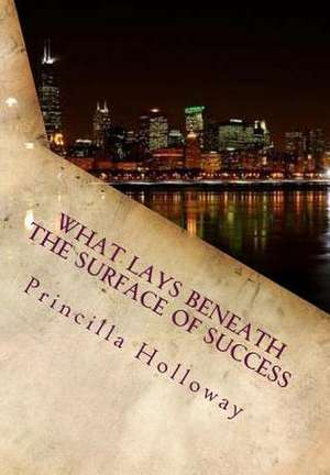 What Lays Beneath the Surface of Success de Princilla Holloway