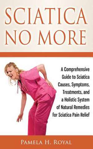 Sciatica No More de Pamela H. Royal