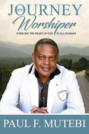 The Journey of a Worshipper de Paul Mutebi