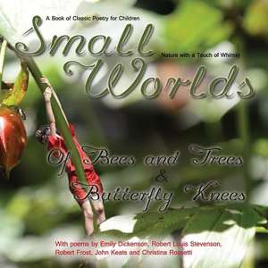 Small Worlds, of Bees and Trees and Butterfly Knees, a Book of Classic Poetry for Children de Tj Denby