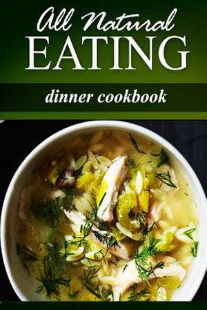 All Natural Eating - Dinner Cookbook de All Natural Eating