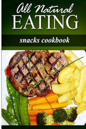 All Natural Eating - Snacks Cookbook de All Natural Eating