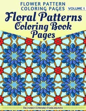 Floral Patterns Coloring Book Pages - Flower Pattern Coloring Pages - Volume 1 de Richard Edward Hargreaves